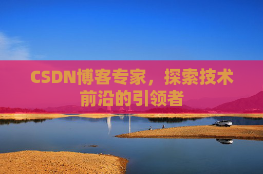 CSDN博客专家，探索技术前沿的引领者